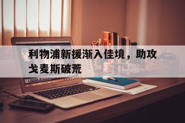 利物浦新援渐入佳境，助攻戈麦斯破荒