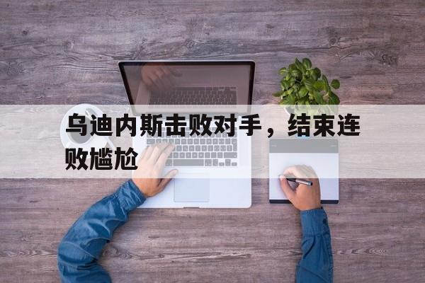 乌迪内斯击败对手，结束连败尴尬