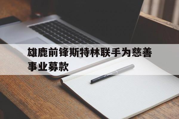 雄鹿前锋斯特林联手为慈善事业募款