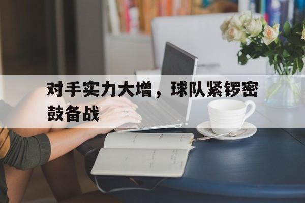 对手实力大增，球队紧锣密鼓备战