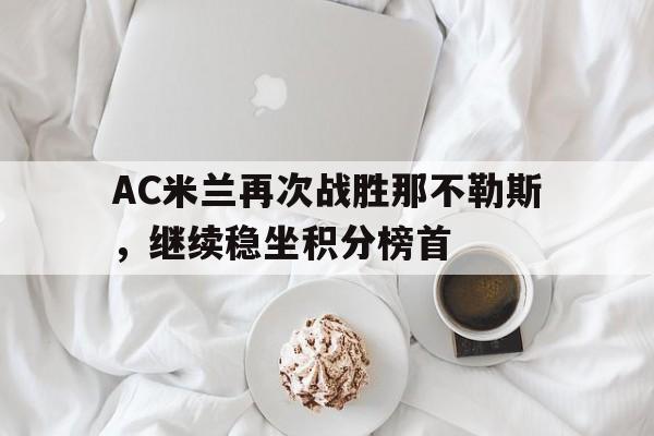 AC米兰再次战胜那不勒斯，继续稳坐积分榜首
