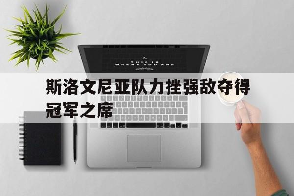 斯洛文尼亚队力挫强敌夺得冠军之席