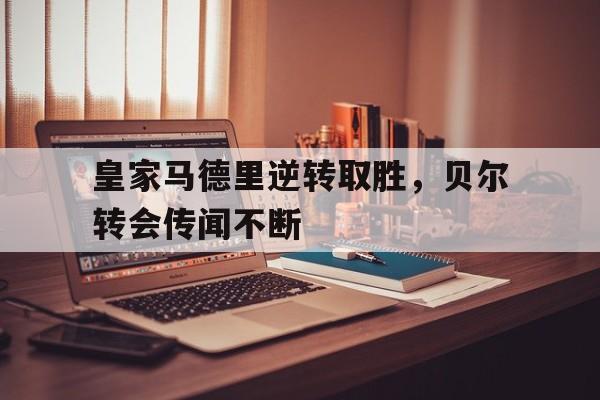皇家马德里逆转取胜，贝尔转会传闻不断