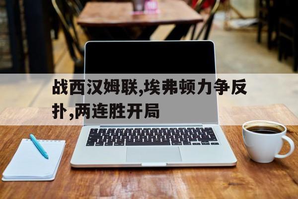 战西汉姆联,埃弗顿力争反扑,两连胜开局